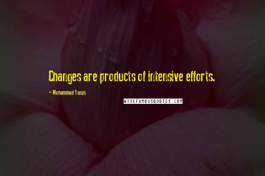 Muhammad Yunus Quotes: Changes are products of intensive efforts.