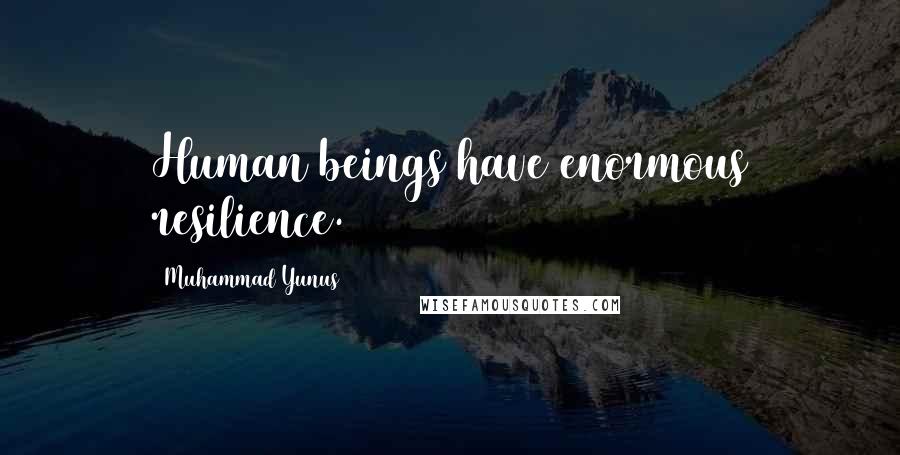 Muhammad Yunus Quotes: Human beings have enormous resilience.