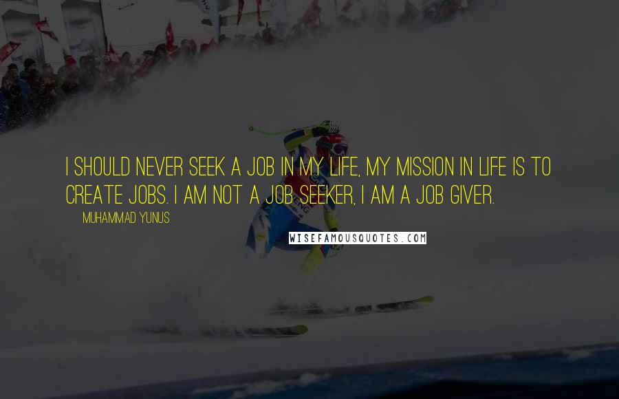 Muhammad Yunus Quotes: I should never seek a job in my life, my mission in life is to create jobs. I am not a job seeker, I am a job giver.