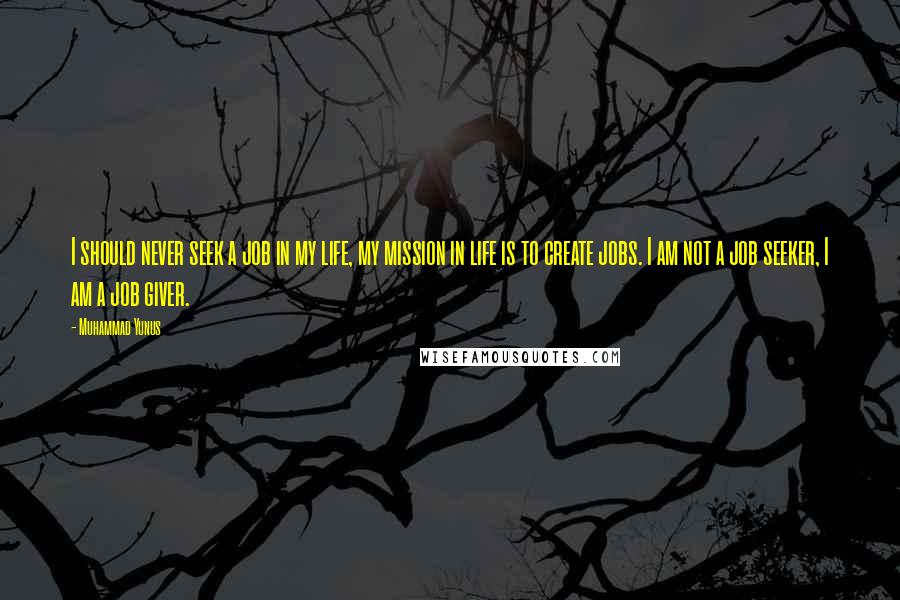 Muhammad Yunus Quotes: I should never seek a job in my life, my mission in life is to create jobs. I am not a job seeker, I am a job giver.