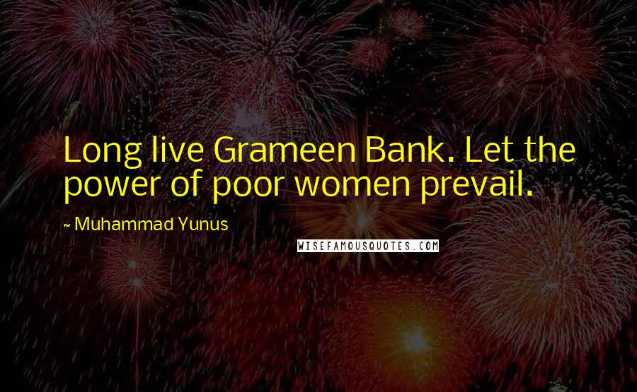 Muhammad Yunus Quotes: Long live Grameen Bank. Let the power of poor women prevail.