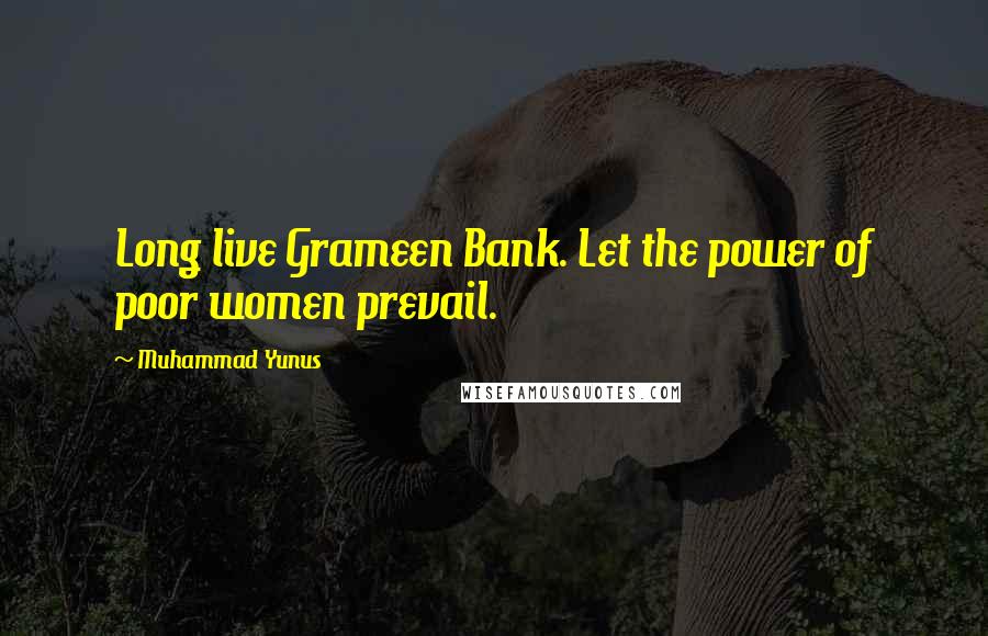 Muhammad Yunus Quotes: Long live Grameen Bank. Let the power of poor women prevail.