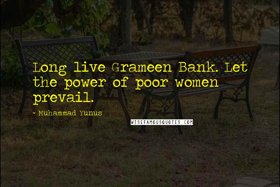 Muhammad Yunus Quotes: Long live Grameen Bank. Let the power of poor women prevail.