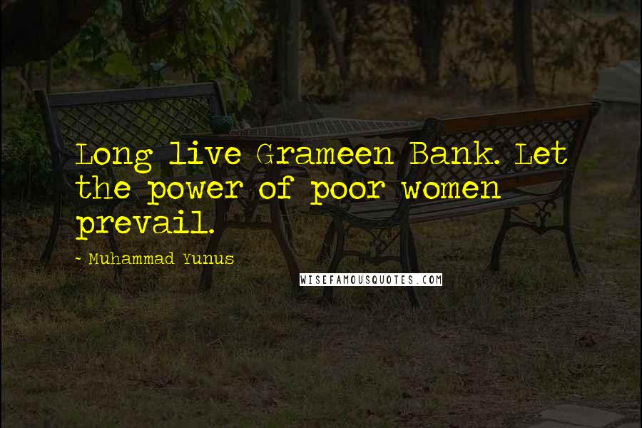 Muhammad Yunus Quotes: Long live Grameen Bank. Let the power of poor women prevail.