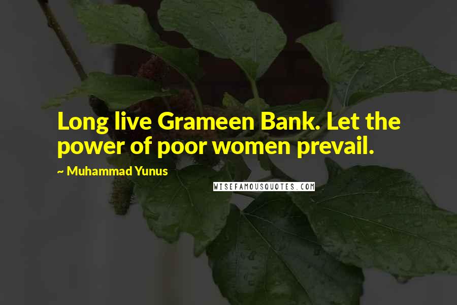 Muhammad Yunus Quotes: Long live Grameen Bank. Let the power of poor women prevail.