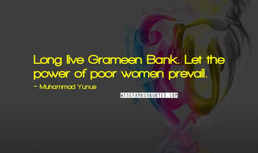 Muhammad Yunus Quotes: Long live Grameen Bank. Let the power of poor women prevail.