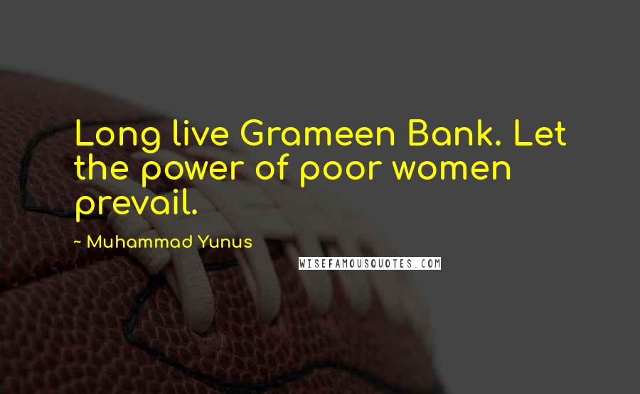 Muhammad Yunus Quotes: Long live Grameen Bank. Let the power of poor women prevail.