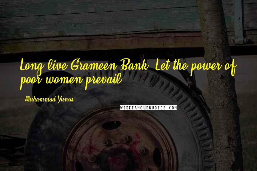 Muhammad Yunus Quotes: Long live Grameen Bank. Let the power of poor women prevail.