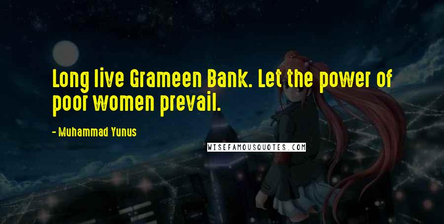 Muhammad Yunus Quotes: Long live Grameen Bank. Let the power of poor women prevail.