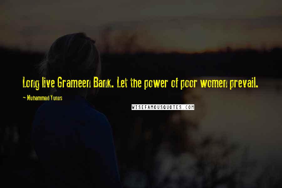 Muhammad Yunus Quotes: Long live Grameen Bank. Let the power of poor women prevail.