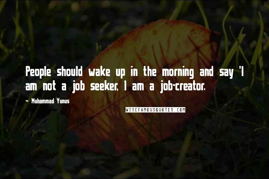 Muhammad Yunus Quotes: People should wake up in the morning and say 'I am not a job seeker, I am a job-creator.