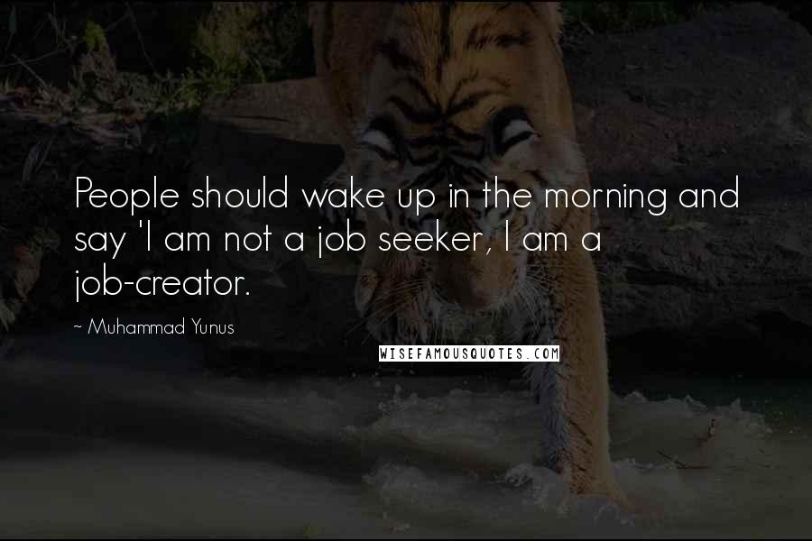 Muhammad Yunus Quotes: People should wake up in the morning and say 'I am not a job seeker, I am a job-creator.