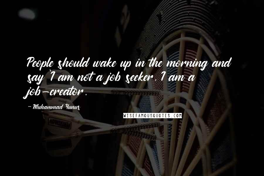 Muhammad Yunus Quotes: People should wake up in the morning and say 'I am not a job seeker, I am a job-creator.