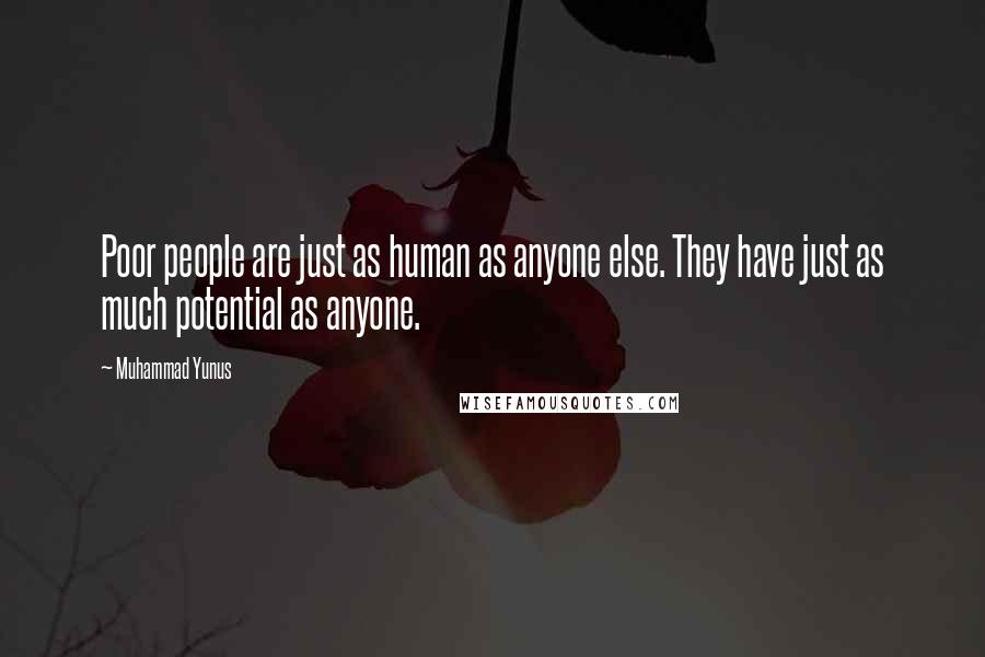 Muhammad Yunus Quotes: Poor people are just as human as anyone else. They have just as much potential as anyone.