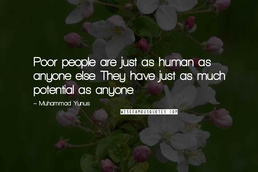 Muhammad Yunus Quotes: Poor people are just as human as anyone else. They have just as much potential as anyone.