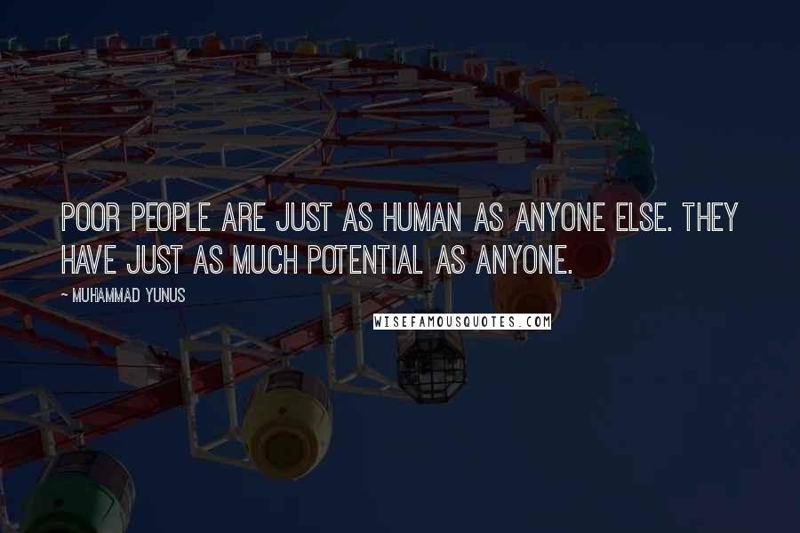 Muhammad Yunus Quotes: Poor people are just as human as anyone else. They have just as much potential as anyone.