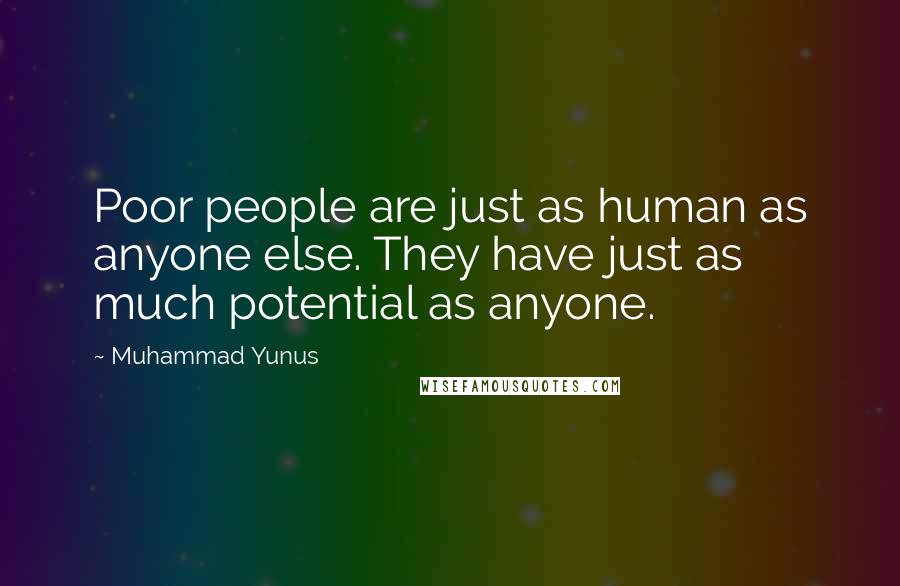 Muhammad Yunus Quotes: Poor people are just as human as anyone else. They have just as much potential as anyone.