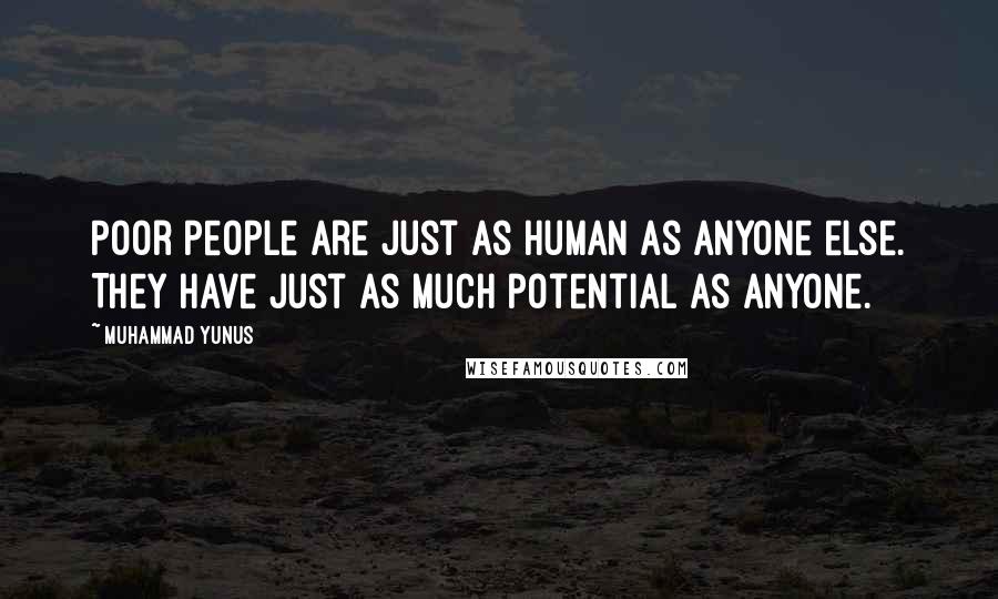 Muhammad Yunus Quotes: Poor people are just as human as anyone else. They have just as much potential as anyone.