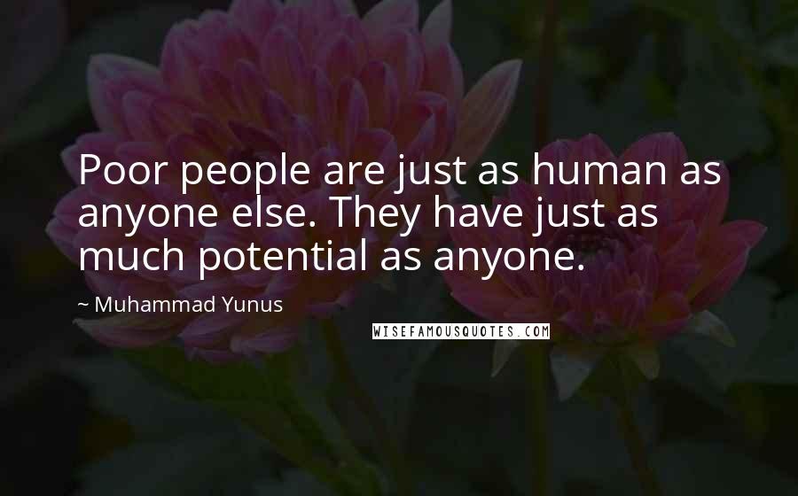 Muhammad Yunus Quotes: Poor people are just as human as anyone else. They have just as much potential as anyone.