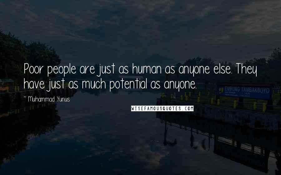 Muhammad Yunus Quotes: Poor people are just as human as anyone else. They have just as much potential as anyone.
