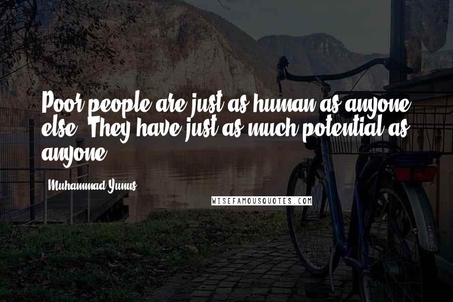 Muhammad Yunus Quotes: Poor people are just as human as anyone else. They have just as much potential as anyone.