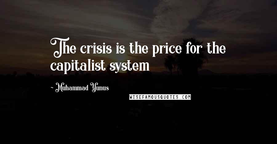 Muhammad Yunus Quotes: The crisis is the price for the capitalist system