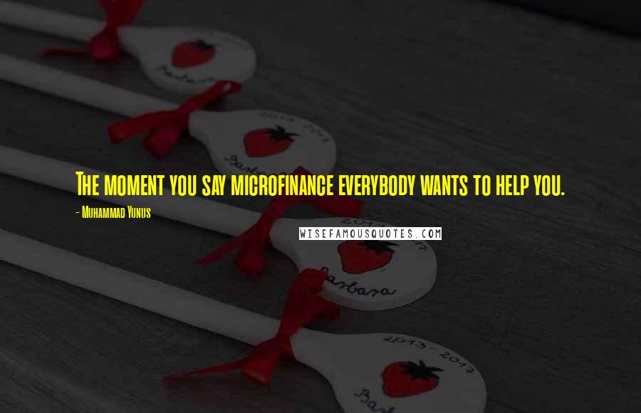 Muhammad Yunus Quotes: The moment you say microfinance everybody wants to help you.