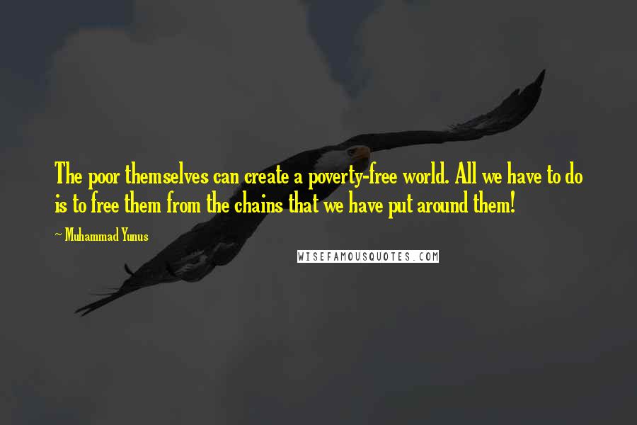 Muhammad Yunus Quotes: The poor themselves can create a poverty-free world. All we have to do is to free them from the chains that we have put around them!