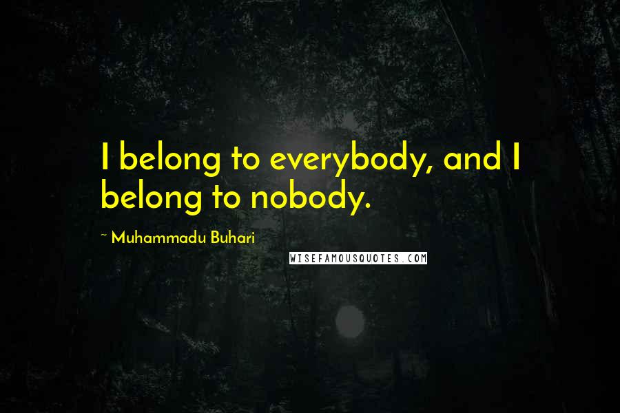 Muhammadu Buhari Quotes: I belong to everybody, and I belong to nobody.