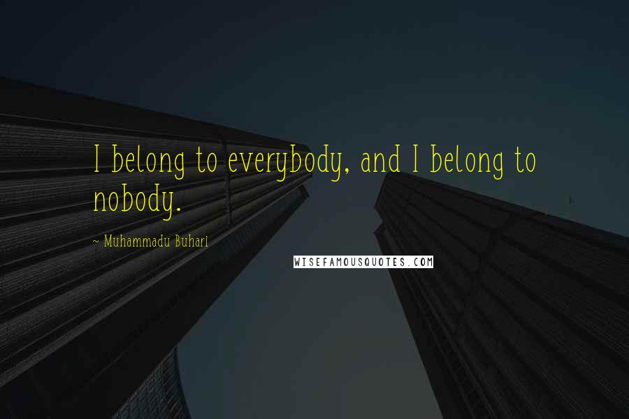 Muhammadu Buhari Quotes: I belong to everybody, and I belong to nobody.