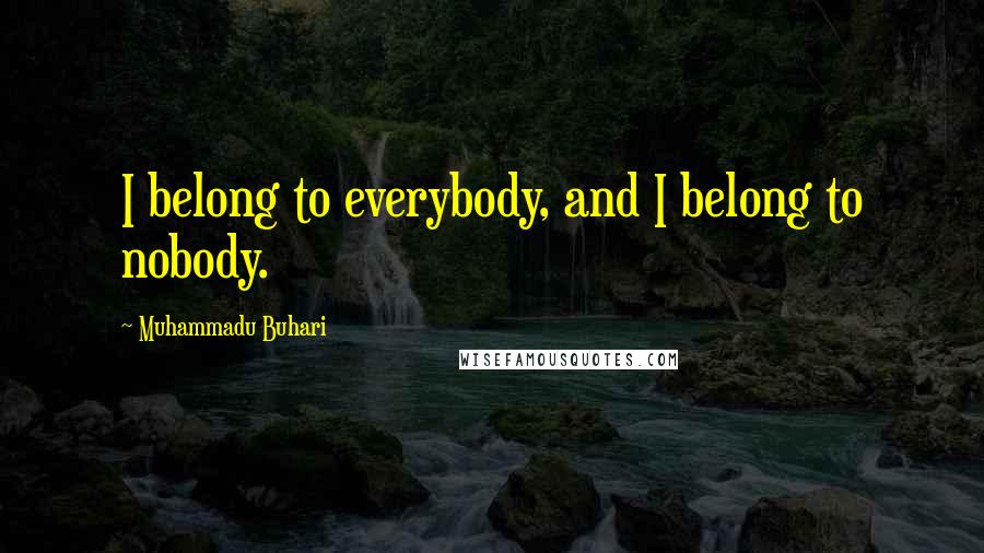 Muhammadu Buhari Quotes: I belong to everybody, and I belong to nobody.