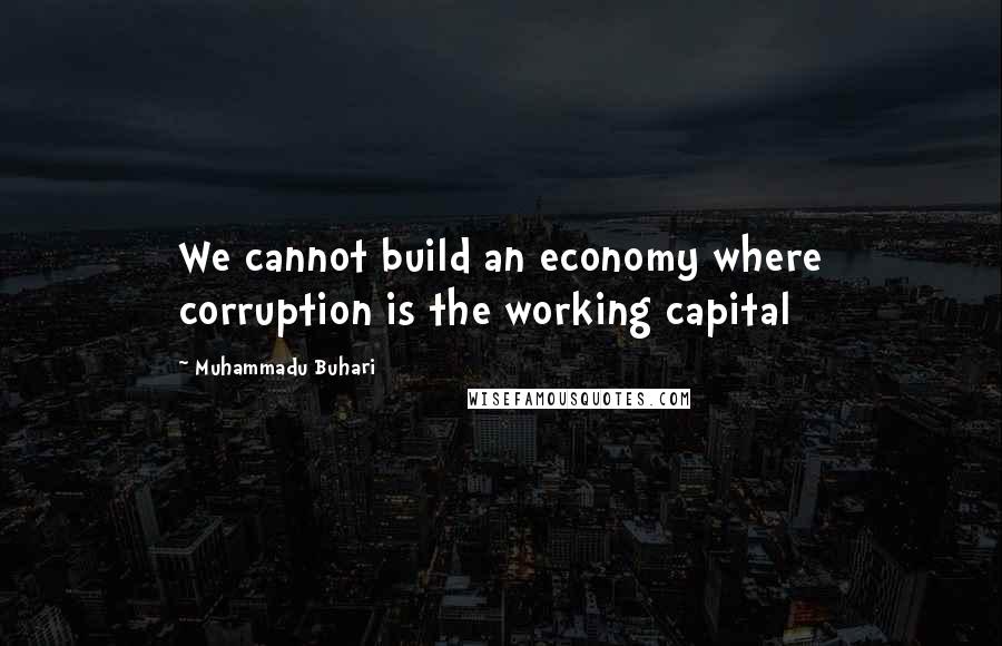 Muhammadu Buhari Quotes: We cannot build an economy where corruption is the working capital