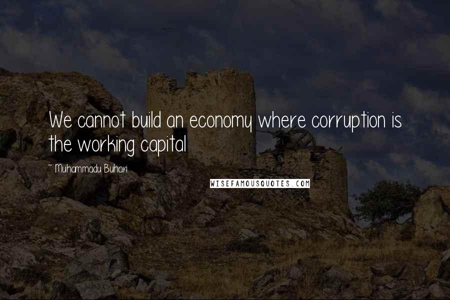 Muhammadu Buhari Quotes: We cannot build an economy where corruption is the working capital