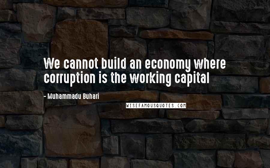 Muhammadu Buhari Quotes: We cannot build an economy where corruption is the working capital