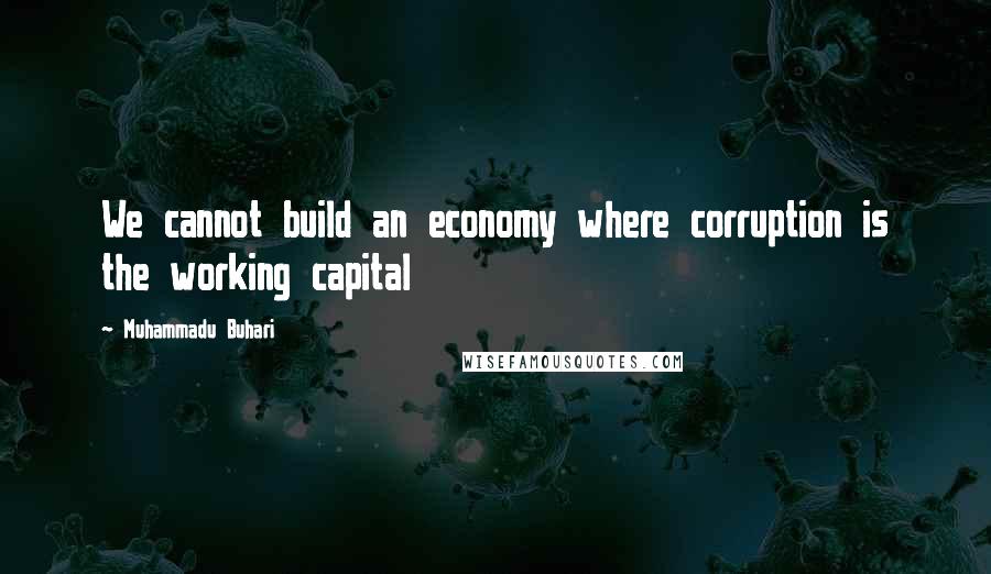 Muhammadu Buhari Quotes: We cannot build an economy where corruption is the working capital