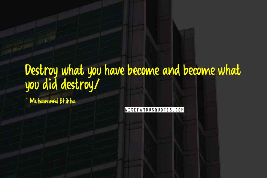 Muhammed Bhikha Quotes: Destroy what you have become and become what you did destroy/