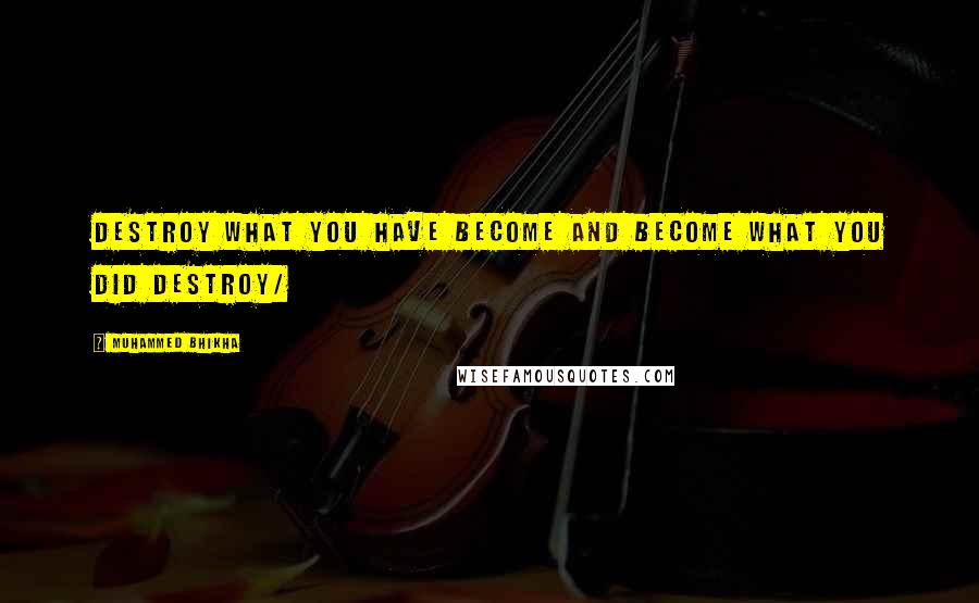 Muhammed Bhikha Quotes: Destroy what you have become and become what you did destroy/