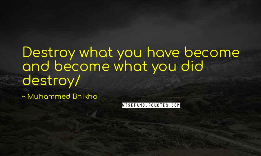 Muhammed Bhikha Quotes: Destroy what you have become and become what you did destroy/