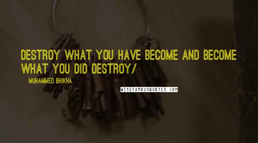 Muhammed Bhikha Quotes: Destroy what you have become and become what you did destroy/