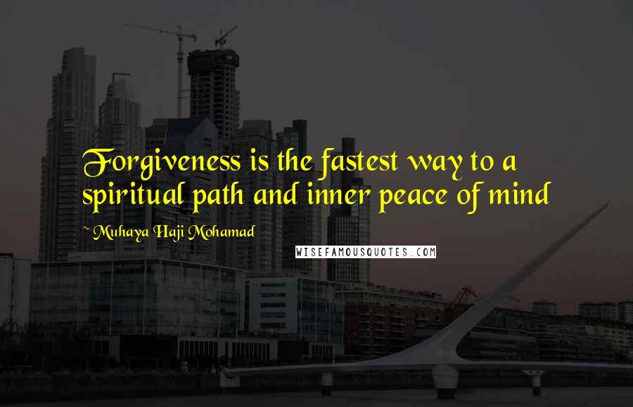 Muhaya Haji Mohamad Quotes: Forgiveness is the fastest way to a spiritual path and inner peace of mind