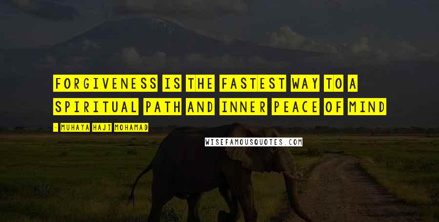 Muhaya Haji Mohamad Quotes: Forgiveness is the fastest way to a spiritual path and inner peace of mind