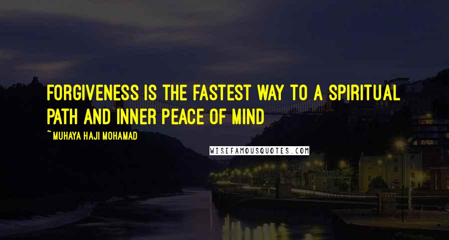 Muhaya Haji Mohamad Quotes: Forgiveness is the fastest way to a spiritual path and inner peace of mind