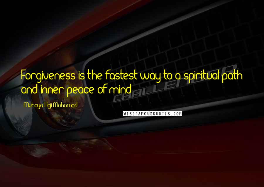 Muhaya Haji Mohamad Quotes: Forgiveness is the fastest way to a spiritual path and inner peace of mind