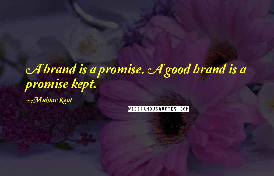 Muhtar Kent Quotes: A brand is a promise. A good brand is a promise kept.