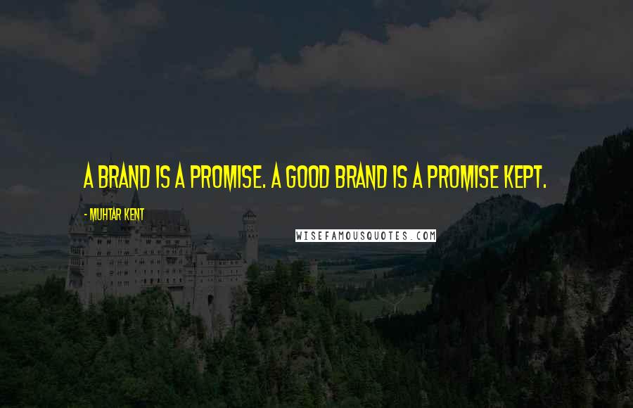 Muhtar Kent Quotes: A brand is a promise. A good brand is a promise kept.