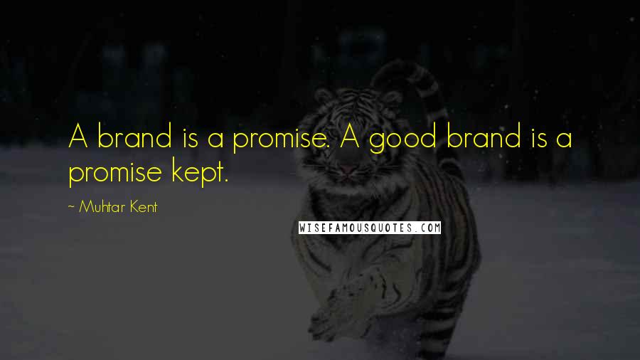 Muhtar Kent Quotes: A brand is a promise. A good brand is a promise kept.