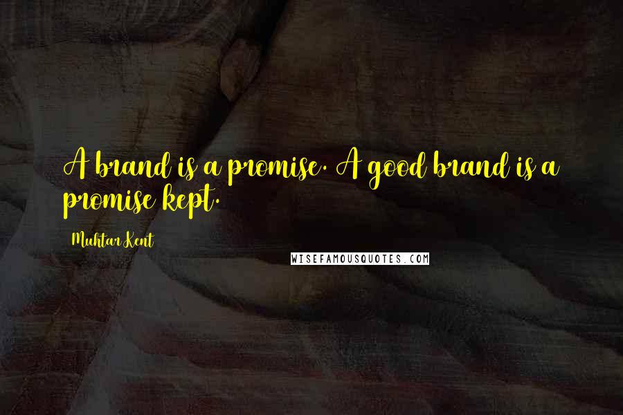 Muhtar Kent Quotes: A brand is a promise. A good brand is a promise kept.