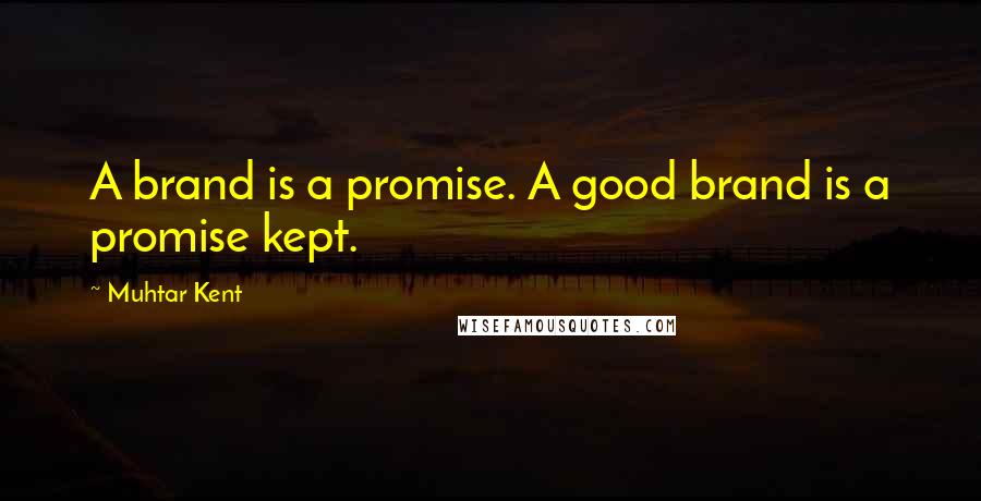 Muhtar Kent Quotes: A brand is a promise. A good brand is a promise kept.