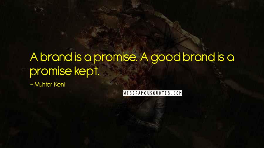 Muhtar Kent Quotes: A brand is a promise. A good brand is a promise kept.