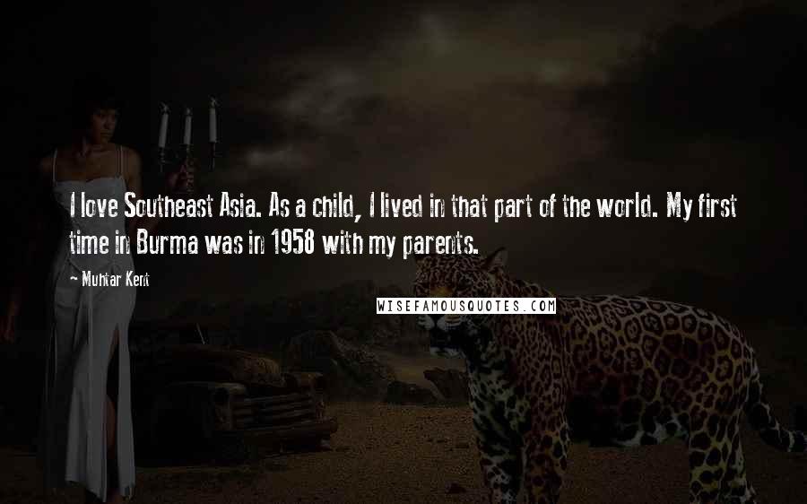 Muhtar Kent Quotes: I love Southeast Asia. As a child, I lived in that part of the world. My first time in Burma was in 1958 with my parents.